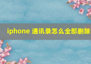 iphone 通讯录怎么全部删除